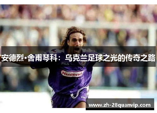 安德烈·舍甫琴科：乌克兰足球之光的传奇之路