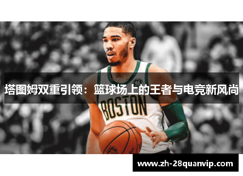 塔图姆双重引领：篮球场上的王者与电竞新风尚