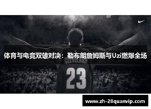 体育与电竞双雄对决：勒布朗詹姆斯与Uzi燃爆全场
