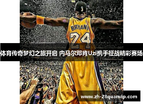 体育传奇梦幻之旅开启 内马尔邓肯Uzi携手征战精彩赛场