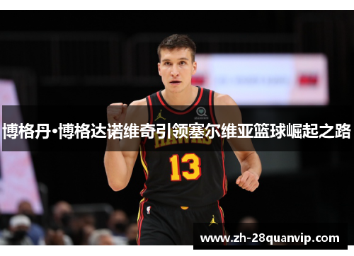 博格丹·博格达诺维奇引领塞尔维亚篮球崛起之路